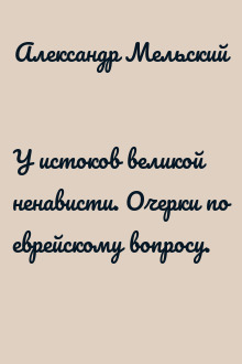 У истоков великой ненависти. Очерки по еврейскому вопросу.