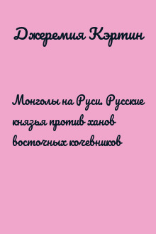 Монголы на Руси. Русские князья против ханов восточных кочевников