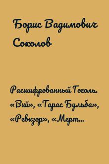 Расшифрованный Гоголь. «Вий», «Тарас Бульба», «Ревизор», «Мертвые души»