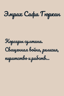 Корсары султана. Священная война, религия, пиратство и рабство в османском Средиземноморье, 1500-1700 гг.