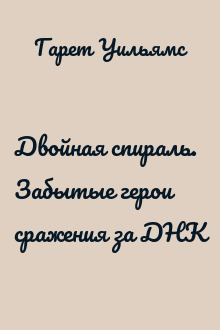 Двойная спираль. Забытые герои сражения за ДНК