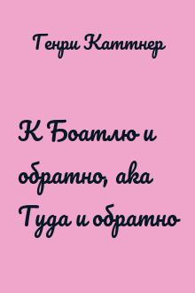 К Боатлю и обратно, aka Туда и обратно