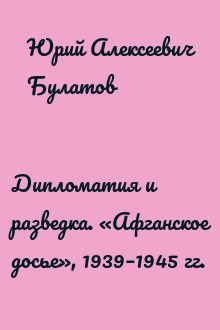 Дипломатия и разведка. «Афганское досье», 1939–1945 гг.