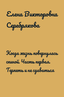 Когда жизнь повернулась спиной. Часть первая. Терпеть и не сдаваться
