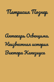 Аптекарь Освенцима. Неизвестная история Виктора Капезиуса