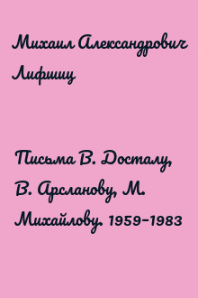 Письма В. Досталу, В. Арсланову, М. Михайлову. 1959–1983