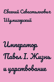 Император Павел I. Жизнь и царствование