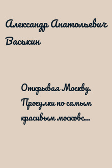Открывая Москву. Прогулки по самым красивым московским зданиям