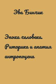Эпоха человека. Риторика и апатия антропоцена 