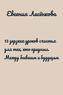 13 дерзких уроков счастья для тех, кто приуныл. Между бывшим и будущим