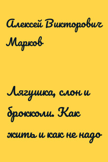 Лягушка, слон и брокколи. Как жить и как не надо