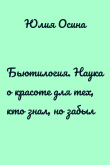 Бьютилогия. Наука о красоте для тех, кто знал, но забыл