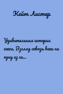 Удивительная история секса. Взгляд сквозь века на одну из самых табуированных тем человечества