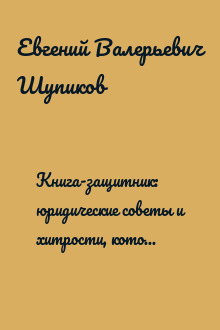 Книга-защитник: юридические советы и хитрости, которые сохранят деньги, свободу и время