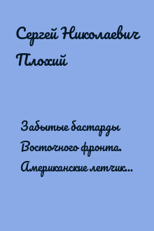 Забытые бастарды Восточного фронта. Американские летчики в СССР и распад антигитлеровской коалиции