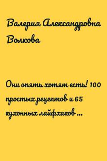 Они опять хотят есть! 100 простых рецептов и 65 кухонных лайфхаков для женщин, которым некогда готовить