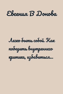 Легко быть собой. Как победить внутреннего критика, избавиться от тревог и стать счастливой
