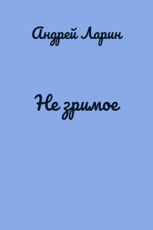 Не зримое