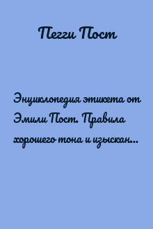 Энциклопедия этикета от Эмили Пост. Правила хорошего тона и изысканных манер на все случаи жизни.