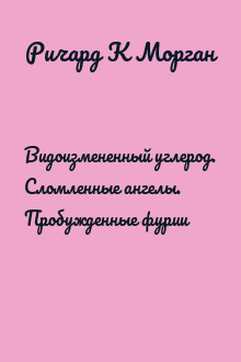 Видоизмененный углерод. Сломленные ангелы. Пробужденные фурии