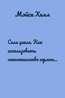 Сила цикла. Как использовать непостоянство гормонов, чтобы жить на полную