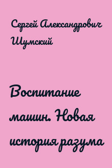 Воспитание машин. Новая история разума