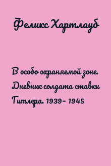 В особо охраняемой зоне. Дневник солдата ставки Гитлера. 1939– 1945