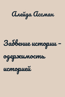Забвение истории – одержимость историей