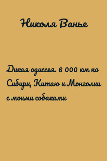 Дикая одиссея. 6 000 км по Сибири, Китаю и Монголии с моими собаками