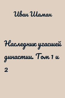 Наследник угасшей династии. Том 1 и 2