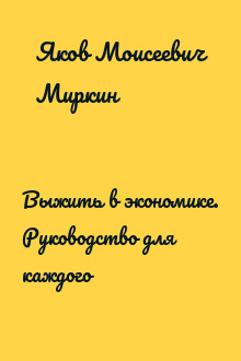 Выжить в экономике. Руководство для каждого
