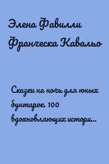 Сказки на ночь для юных бунтарок. 100 вдохновляющих историй о невероятных женщинах