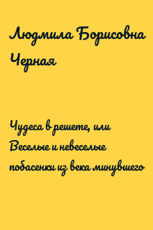 Чудеса в решете, или Веселые и невеселые побасенки из века минувшего