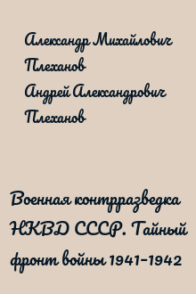 Военная контрразведка НКВД СССР. Тайный фронт войны 1941–1942