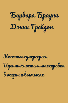 Костюм супергероя. Идентичность и маскировка в жизни и вымысле