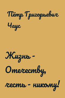 Жизнь - Отечеству, честь - никому!