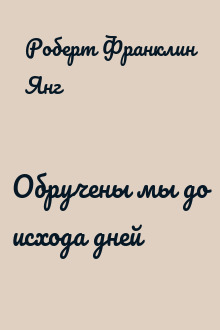 Обручены мы до исхода дней