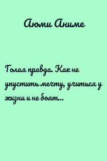 Голая правда. Как не упустить мечту, учиться у жизни и не бояться действовать. По-честному