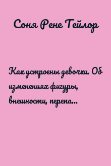 Как устроены девочки. Об изменениях фигуры, внешности, перепадах настроения, а также о гигиене и питании