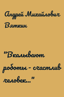 "Вкалывают роботы - счастлив человек..."