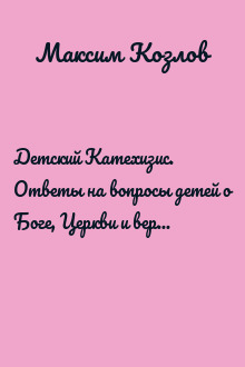 Детский Катехизис. Ответы на вопросы детей о Боге, Церкви и вере в современном мире