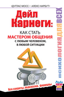 Дейл Карнеги. Как стать мастером общения с любым человеком, в любой ситуации. Все секреты, подсказки, формулы