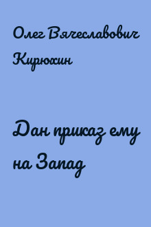 Дан приказ ему на Запад