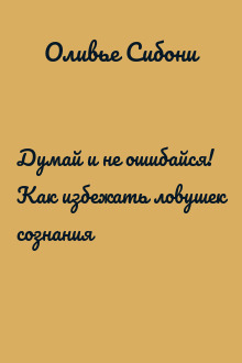 Думай и не ошибайся! Как избежать ловушек сознания