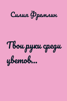 Твои руки среди цветов…