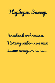Человек в животном. Почему животные так часто походят на нас в своем мышлении, чувствах и поведении