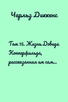 Том 15. Жизнь Дэвида Копперфильда, рассказанная им самим. Роман (Главы I - XXIX)