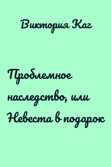 Проблемное наследство, или Невеста в подарок