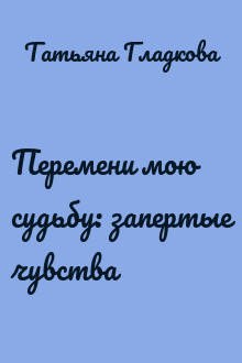 Перемени мою судьбу: запертые чувства