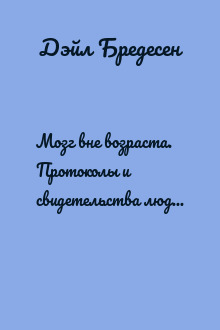 Мозг вне возраста. Протоколы и свидетельства людей, победивших Альцгеймер